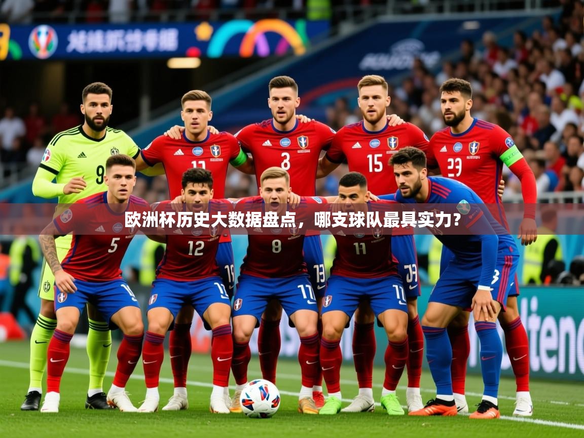 2025澳客体育官网首页欧洲杯历史大数据盘点,哪支球队最具实力? 第3张